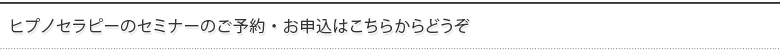 ヒプノセラピーのセミナーのご予約・お申込はこちらからどうぞ