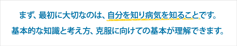 まず、最初に大切なのは、自分を知り病気を知ることです。