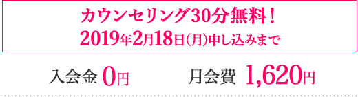 カウンセリング30分無料！2019年2月18日（月）申し込みまで　入会金 0円️月会費 1,620円