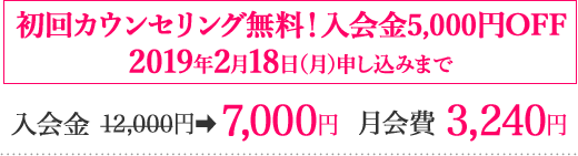 初回カウンセリング無料！入会金5,000円OFF 2019年2月18日（月）申し込みまで　入会金 12,000円→7,000円️月会費 3,240円